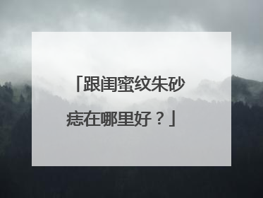 跟闺蜜纹朱砂痣在哪里好？
