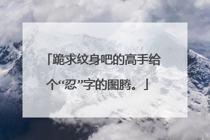 跪求纹身吧的高手给个“忍”字的图腾。