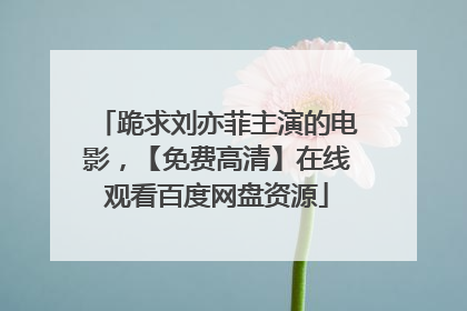 跪求刘亦菲主演的电影，【免费高清】在线观看百度网盘资源