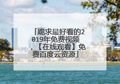 跪求最好看的2019年免费视频，【在线观看】免费百度云资源