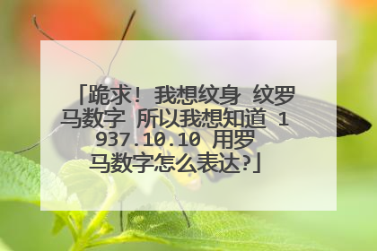 跪求! 我想纹身 纹罗马数字 所以我想知道 1937.10.10 用罗马数字怎么表达?
