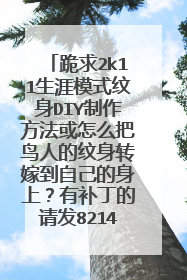 跪求2k11生涯模式纹身DIY制作方法或怎么把鸟人的纹身转嫁到自己的身上？有补丁的请发821476010@qq.com