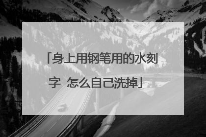身上用钢笔用的水刻字 怎么自己洗掉