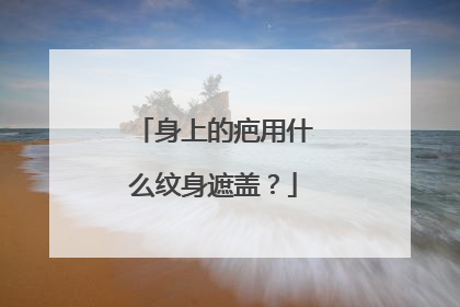 身上的疤用什么纹身遮盖？