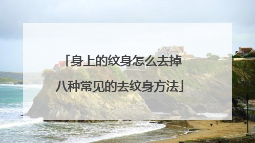 身上的纹身怎么去掉 八种常见的去纹身方法