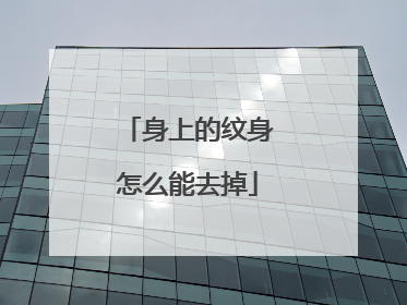 身上的纹身怎么能去掉