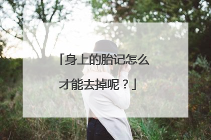 身上的胎记怎么才能去掉呢?