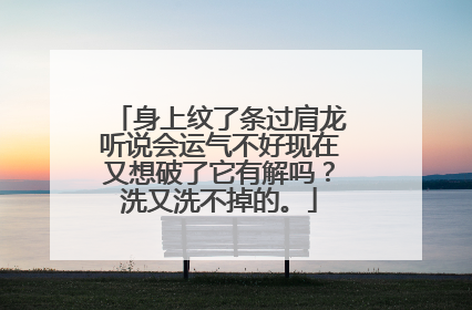 身上纹了条过肩龙听说会运气不好现在又想破了它有解吗？洗又洗不掉的。