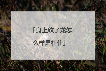 身上纹了龙怎么样是杠住