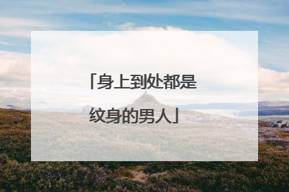 身上到处都是纹身的男人