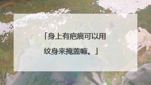 身上有疤痕可以用纹身来掩盖嘛。
