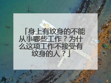 身上有纹身的不能从事哪些工作？为什么这项工作不接受有纹身的人？