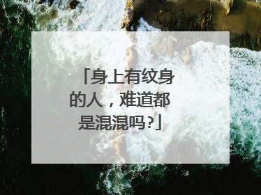 身上有纹身的人，难道都是混混吗?