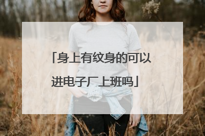 身上有纹身的可以进电子厂上班吗