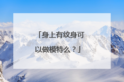 身上有纹身可以做模特么？