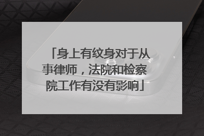 身上有纹身对于从事律师，法院和检察院工作有没有影响