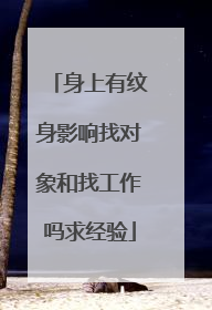 身上有纹身影响找对象和找工作吗求经验