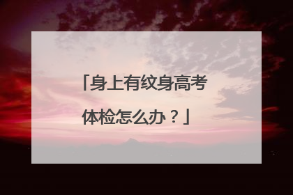 身上有纹身高考体检怎么办?