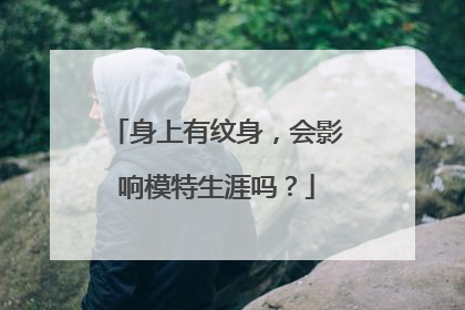 身上有纹身，会影响模特生涯吗？