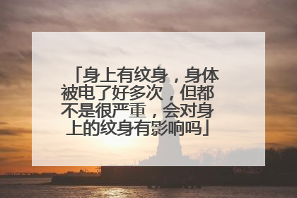 身上有纹身，身体被电了好多次，但都不是很严重，会对身上的纹身有影响吗
