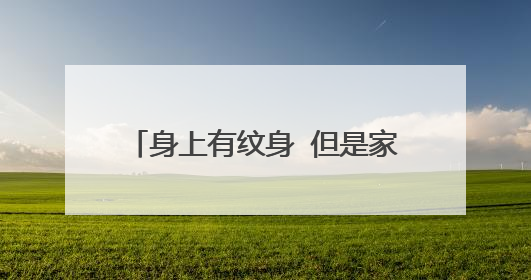 身上有纹身 但是家长思想有点封建不敢让他们知道怎么办？