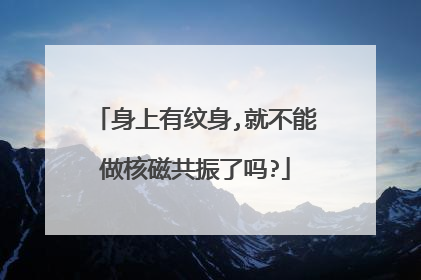 身上有纹身,就不能做核磁共振了吗?