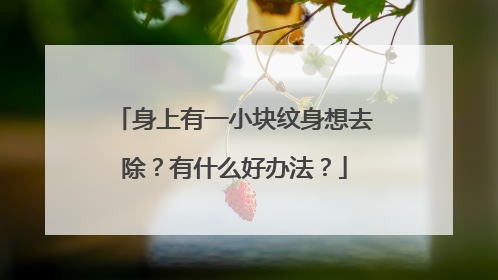 身上有一小块纹身想去除?有什么好办法?