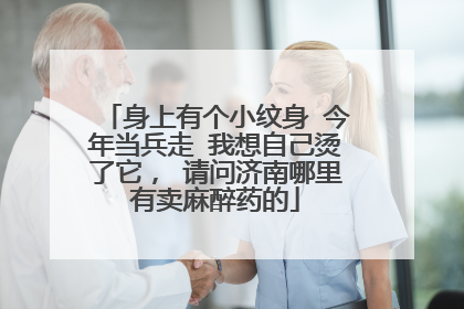 身上有个小纹身 今年当兵走 我想自己烫了它， 请问济南哪里有卖麻醉药的