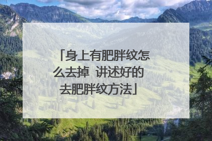 身上有肥胖纹怎么去掉 讲述好的去肥胖纹方法