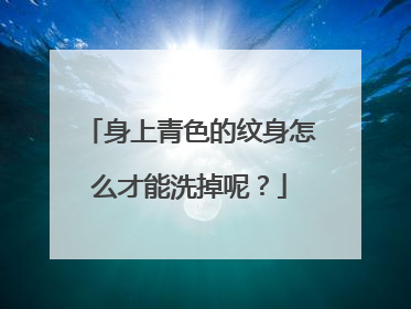 身上青色的纹身怎么才能洗掉呢？