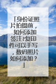 身份证照片拍摄前， 如何添加签注?复印件可以手写，数码照片如何添加？