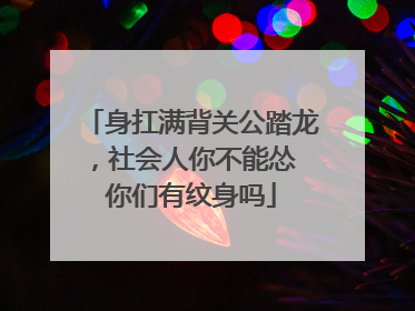 身扛满背关公踏龙，社会人你不能怂 你们有纹身吗