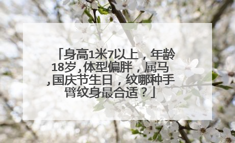 身高1米7以上，年龄18岁,体型偏胖，属马,国庆节生日，纹哪种手臂纹身最合适？