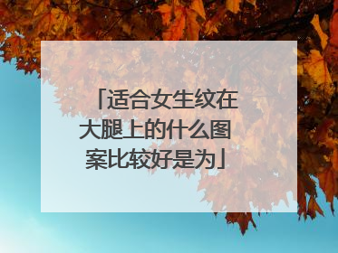 适合女生纹在大腿上的什么图案比较好是为