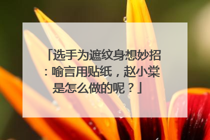 选手为遮纹身想妙招：喻言用贴纸，赵小棠是怎么做的呢？