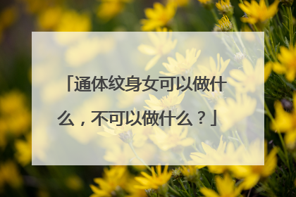 通体纹身女可以做什么，不可以做什么？
