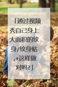 通过视频秀自己身上大面积的纹身/纹身贴,+这样做对吗?