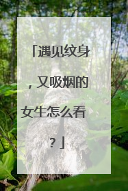 遇见纹身，又吸烟的女生怎么看？