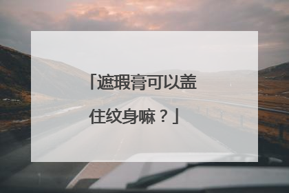 遮瑕膏可以盖住纹身嘛？