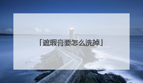 遮瑕膏要怎么洗掉