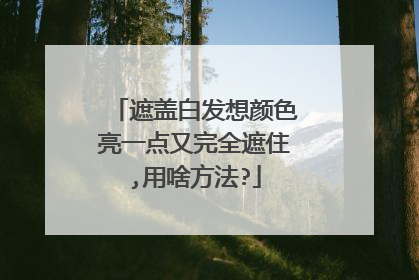 遮盖白发想颜色亮一点又完全遮住,用啥方法?