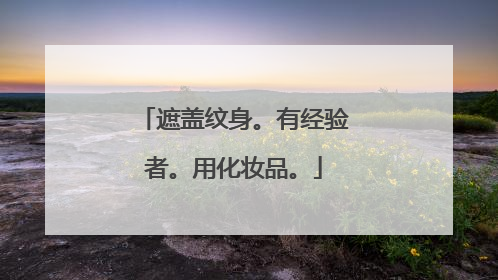 遮盖纹身。有经验者。用化妆品。