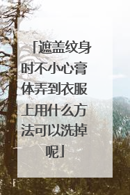 遮盖纹身时不小心膏体弄到衣服上用什么方法可以洗掉呢