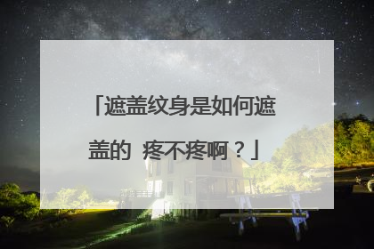 遮盖纹身是如何遮盖的 疼不疼啊？