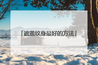 遮盖纹身最好的方法