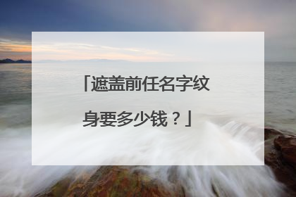 遮盖前任名字纹身要多少钱?