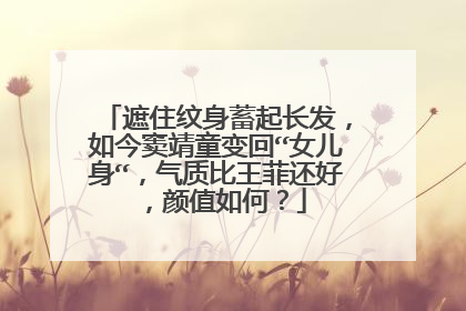 遮住纹身蓄起长发，如今窦靖童变回“女儿身“，气质比王菲还好，颜值如何？