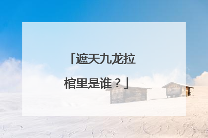遮天九龙拉棺里是谁？