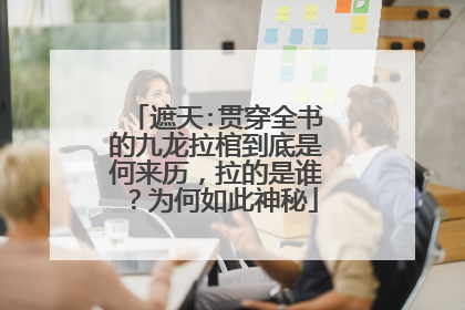 遮天:贯穿全书的九龙拉棺到底是何来历，拉的是谁？为何如此神秘