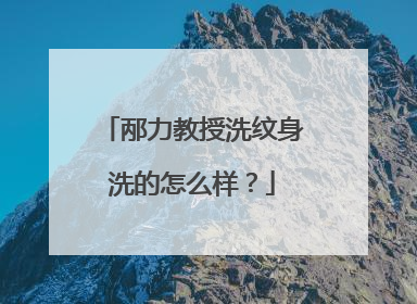 邴力教授洗纹身洗的怎么样？